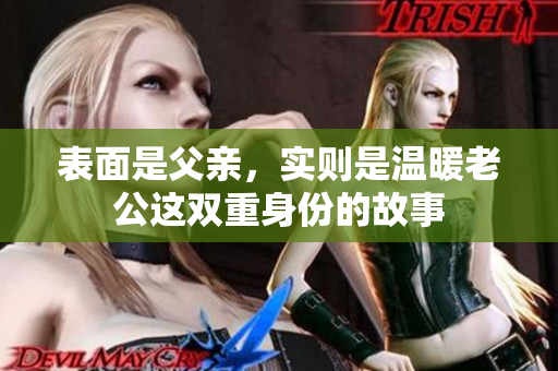 表面是父亲，实则是温暖老公这双重身份的故事