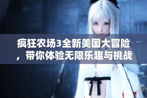 疯狂农场3全新美国大冒险，带你体验无限乐趣与挑战