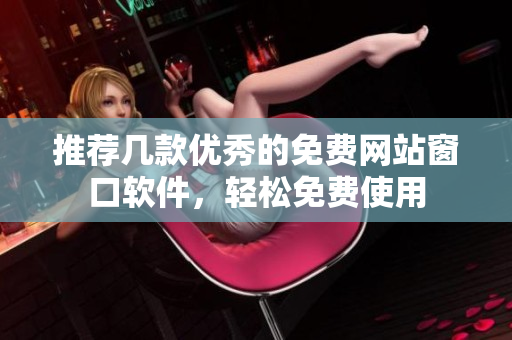 推荐几款优秀的免费网站窗口软件，轻松免费使用