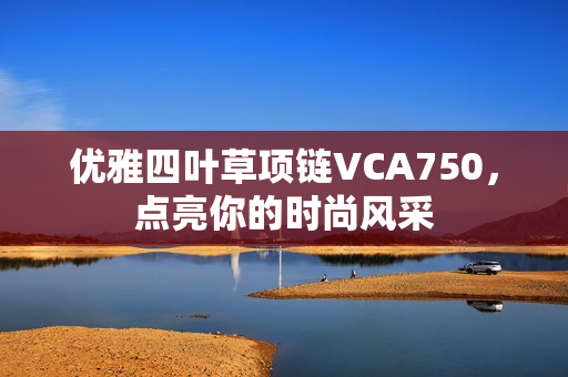 优雅四叶草项链VCA750，点亮你的时尚风采