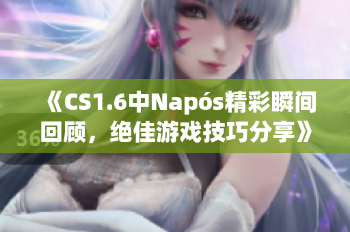 《CS1.6中Napós精彩瞬间回顾，绝佳游戏技巧分享》