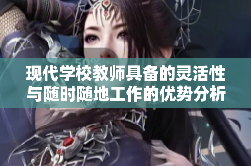 现代学校教师具备的灵活性与随时随地工作的优势分析