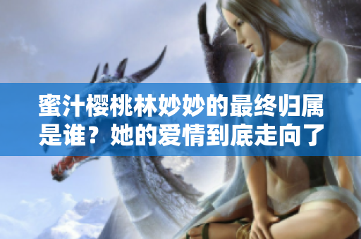 蜜汁樱桃林妙妙的最终归属是谁？她的爱情到底走向了哪里？