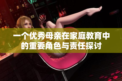 一个优秀母亲在家庭教育中的重要角色与责任探讨