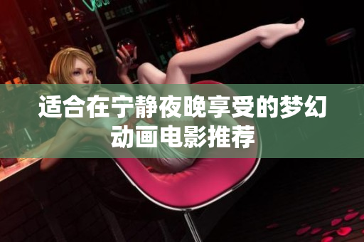 适合在宁静夜晚享受的梦幻动画电影推荐