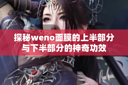 探秘weno面膜的上半部分与下半部分的神奇功效