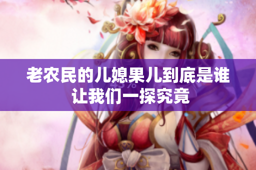 老农民的儿媳果儿到底是谁 让我们一探究竟