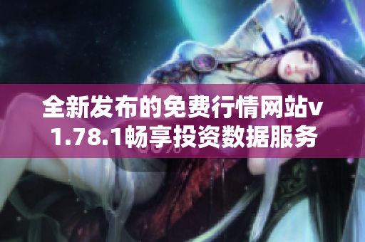 全新发布的免费行情网站v1.78.1畅享投资数据服务