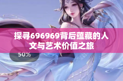 探寻696969背后蕴藏的人文与艺术价值之旅