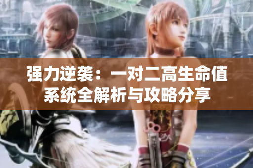 强力逆袭：一对二高生命值系统全解析与攻略分享