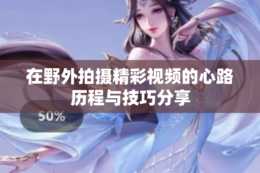 在野外拍摄精彩视频的心路历程与技巧分享