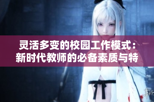 灵活多变的校园工作模式：新时代教师的必备素质与特点