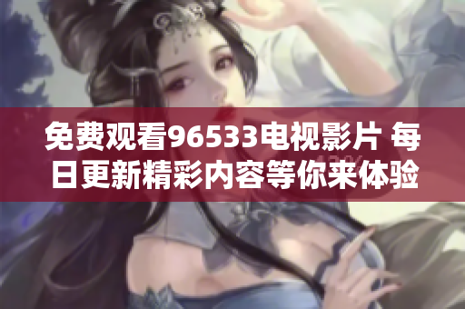 免费观看96533电视影片 每日更新精彩内容等你来体验