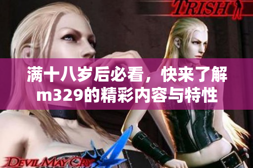 满十八岁后必看，快来了解m329的精彩内容与特性
