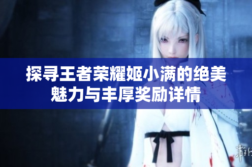 探寻王者荣耀姬小满的绝美魅力与丰厚奖励详情