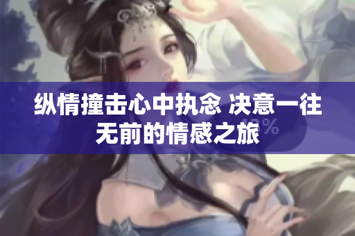 纵情撞击心中执念 决意一往无前的情感之旅