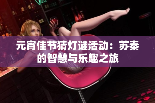 元宵佳节猜灯谜活动：苏秦的智慧与乐趣之旅