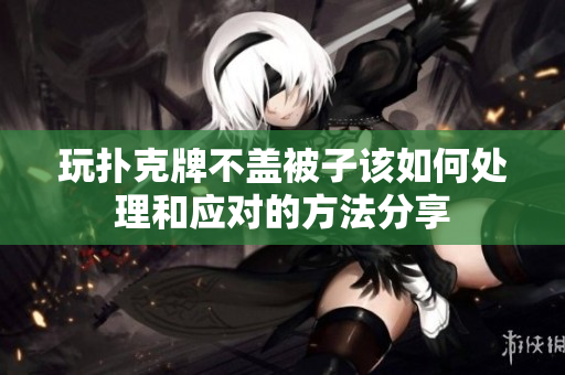 玩扑克牌不盖被子该如何处理和应对的方法分享