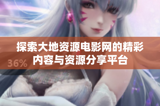 探索大地资源电影网的精彩内容与资源分享平台
