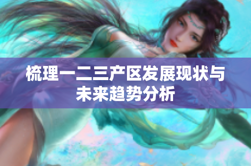 梳理一二三产区发展现状与未来趋势分析