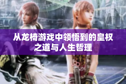 从龙椅游戏中领悟到的皇权之道与人生哲理