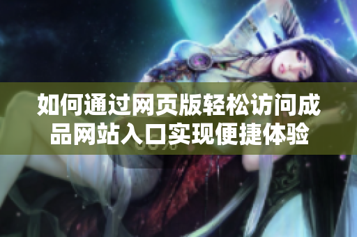 如何通过网页版轻松访问成品网站入口实现便捷体验