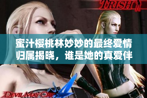 蜜汁樱桃林妙妙的最终爱情归属揭晓，谁是她的真爱伴侣