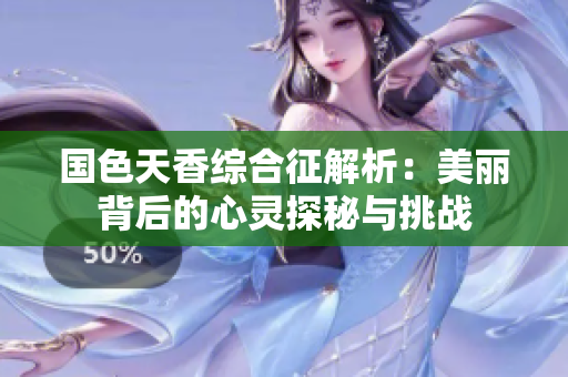 国色天香综合征解析：美丽背后的心灵探秘与挑战