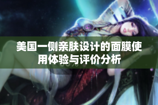 美国一侧亲肤设计的面膜使用体验与评价分析