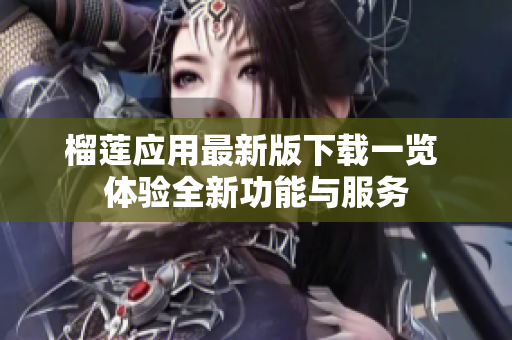 榴莲应用最新版下载一览 体验全新功能与服务