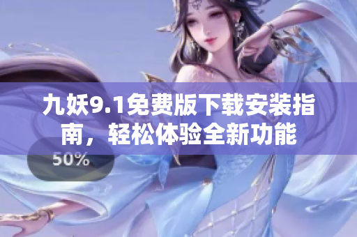 九妖9.1免费版下载安装指南，轻松体验全新功能