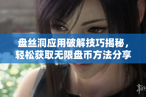 盘丝洞应用破解技巧揭秘，轻松获取无限盘币方法分享