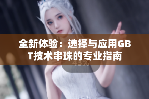 全新体验：选择与应用GBT技术串珠的专业指南