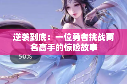 逆袭到底：一位勇者挑战两名高手的惊险故事