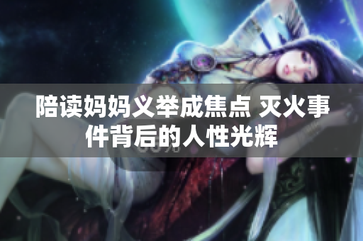 陪读妈妈义举成焦点 灭火事件背后的人性光辉