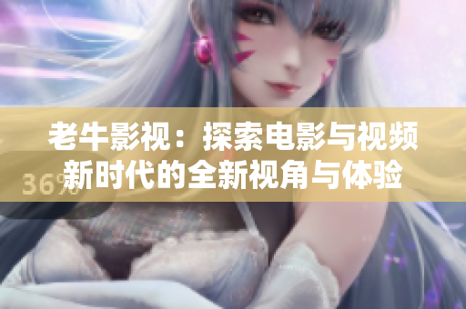 老牛影视：探索电影与视频新时代的全新视角与体验