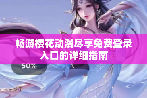 畅游樱花动漫尽享免费登录入口的详细指南