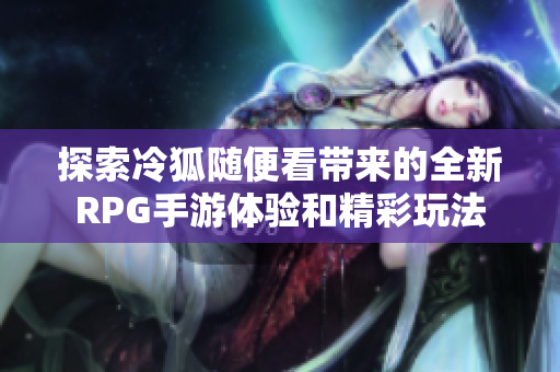 探索冷狐随便看带来的全新RPG手游体验和精彩玩法