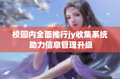 校园内全面推行jy收集系统 助力信息管理升级