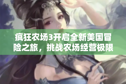疯狂农场3开启全新美国冒险之旅，挑战农场经营极限