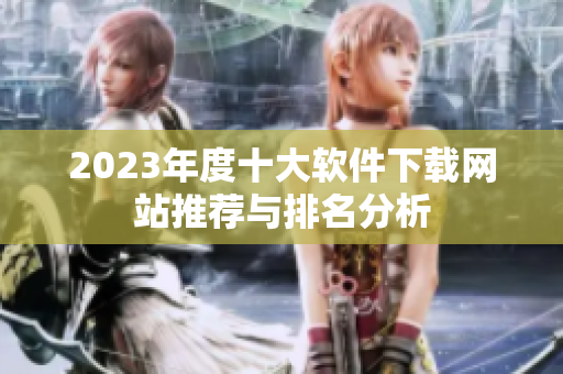 2023年度十大软件下载网站推荐与排名分析