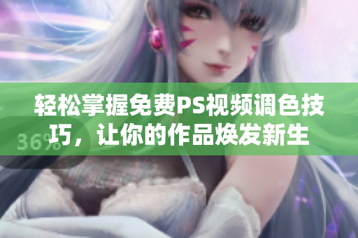 轻松掌握免费PS视频调色技巧，让你的作品焕发新生