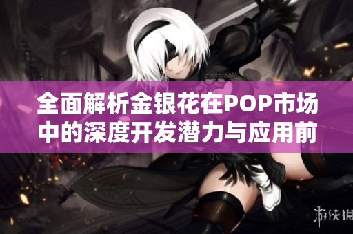 全面解析金银花在POP市场中的深度开发潜力与应用前景