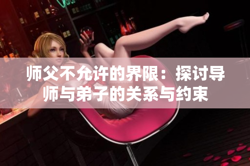 师父不允许的界限：探讨导师与弟子的关系与约束