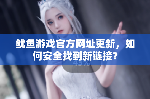 鱿鱼游戏官方网址更新，如何安全找到新链接？
