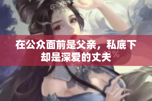 在公众面前是父亲，私底下却是深爱的丈夫