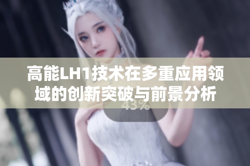高能LH1技术在多重应用领域的创新突破与前景分析