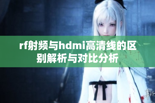 rf射频与hdmi高清线的区别解析与对比分析