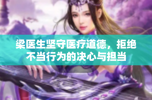 梁医生坚守医疗道德，拒绝不当行为的决心与担当